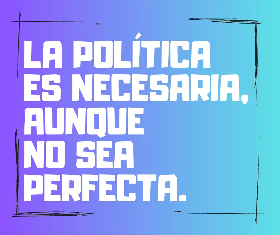 En este momento estás viendo La necesidad de la política aunque no sea perfecta.