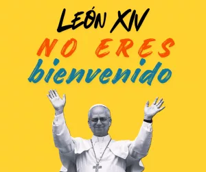 Lee más sobre el artículo León XIV no eres bienvenido.