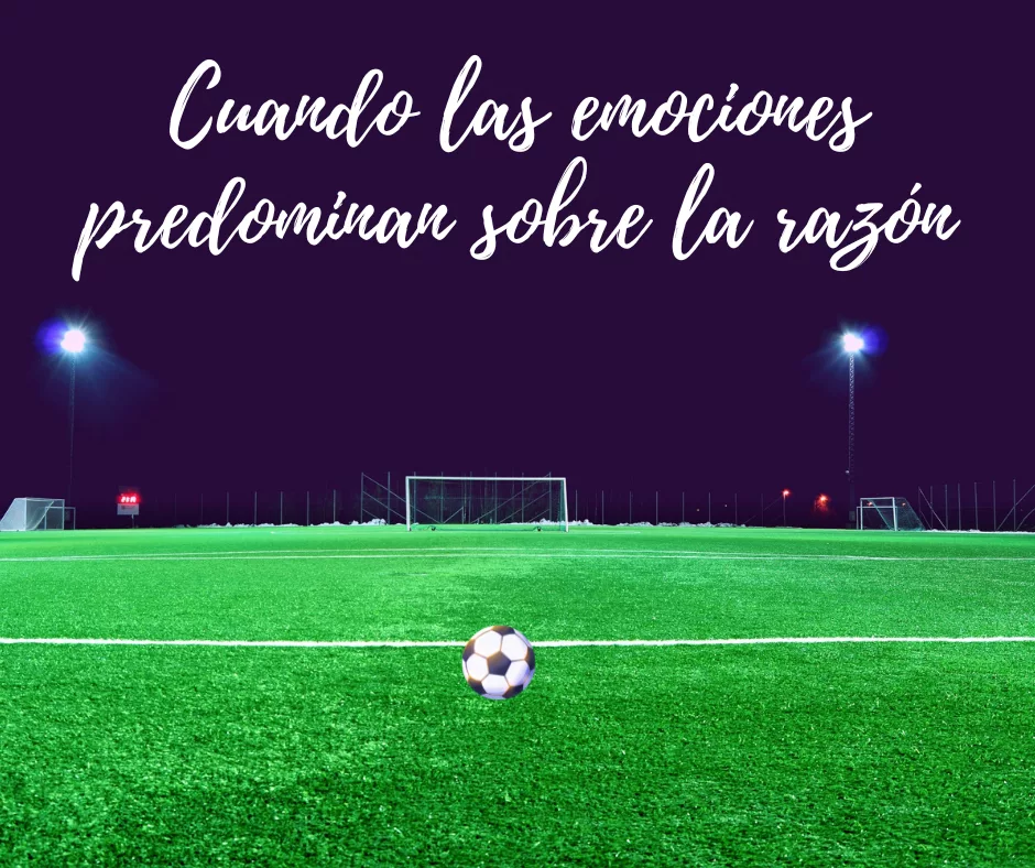 Lee más sobre el artículo Cuando las emociones del fútbol predominan sobre la razón.